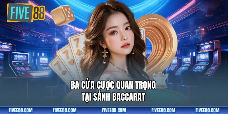 Ba cửa cược quan trọng tại sảnh baccarat
