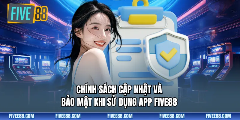 Chính sách cập nhật và bảo mật khi sử dụng app Five88