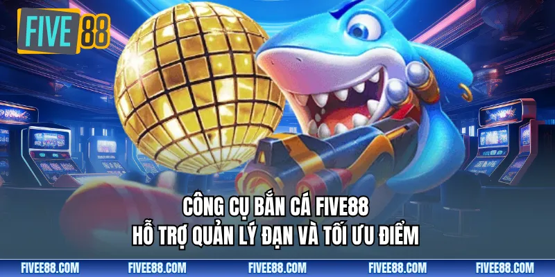 Công cụ bắn cá Five88 hỗ trợ quản lý đạn và tối ưu điểm 