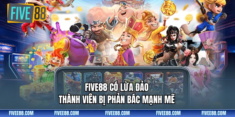 FIVE88 có lừa đảo thành viên bị phản bác mạnh mẽ