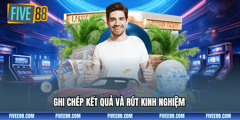 Ghi chép kết quả và rút kinh nghiệm