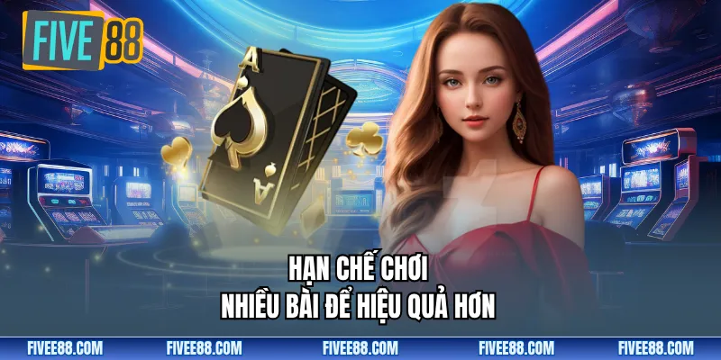 Hạn chế chơi nhiều bài để hiệu quả hơn