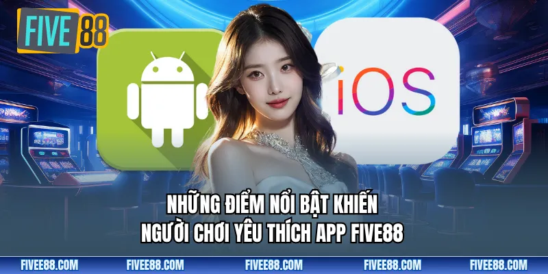 Những điểm nổi bật khiến người chơi yêu thích app Five88