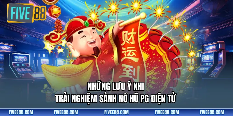 Những lưu ý khi trải nghiệm sảnh nổ hũ PG điện tử